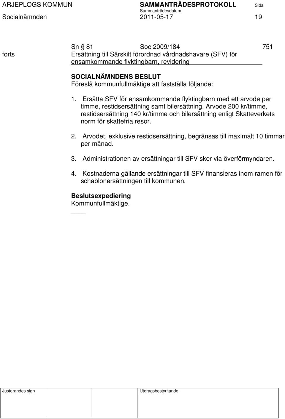 Arvode 200 kr/timme, restidsersättning 140 kr/timme och bilersättning enligt Skatteverkets norm för skattefria resor. 2. Arvodet, exklusive restidsersättning, begränsas till maximalt 10 timmar per månad.