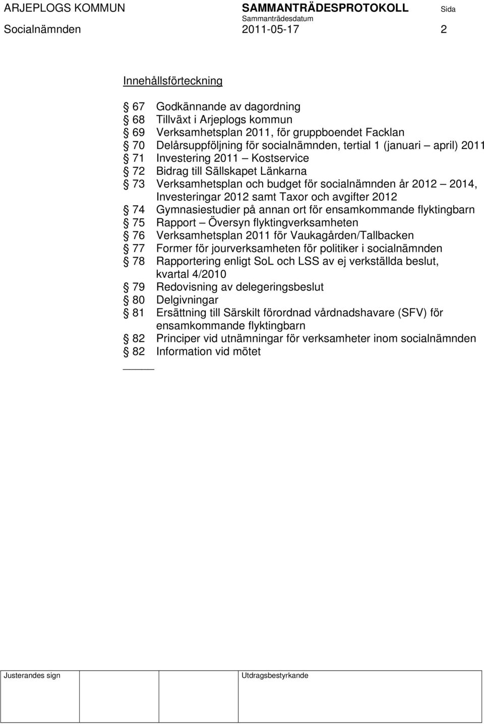 avgifter 2012 74 Gymnasiestudier på annan ort för ensamkommande flyktingbarn 75 Rapport Översyn flyktingverksamheten 76 Verksamhetsplan 2011 för Vaukagården/Tallbacken 77 Former för jourverksamheten