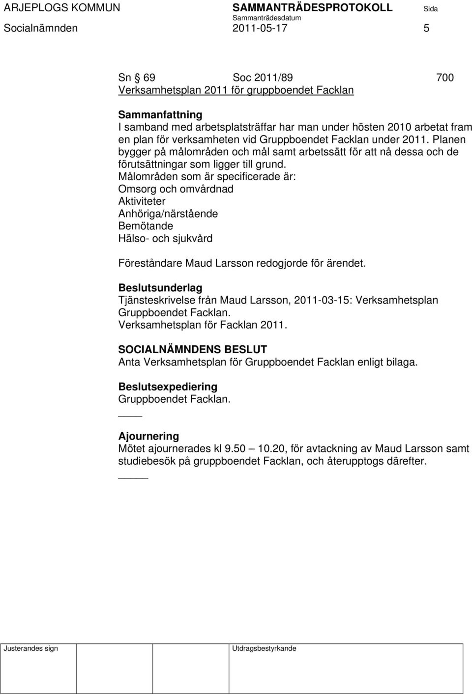 Målområden som är specificerade är: Omsorg och omvårdnad Aktiviteter Anhöriga/närstående Bemötande Hälso- och sjukvård Föreståndare Maud Larsson redogjorde för ärendet.