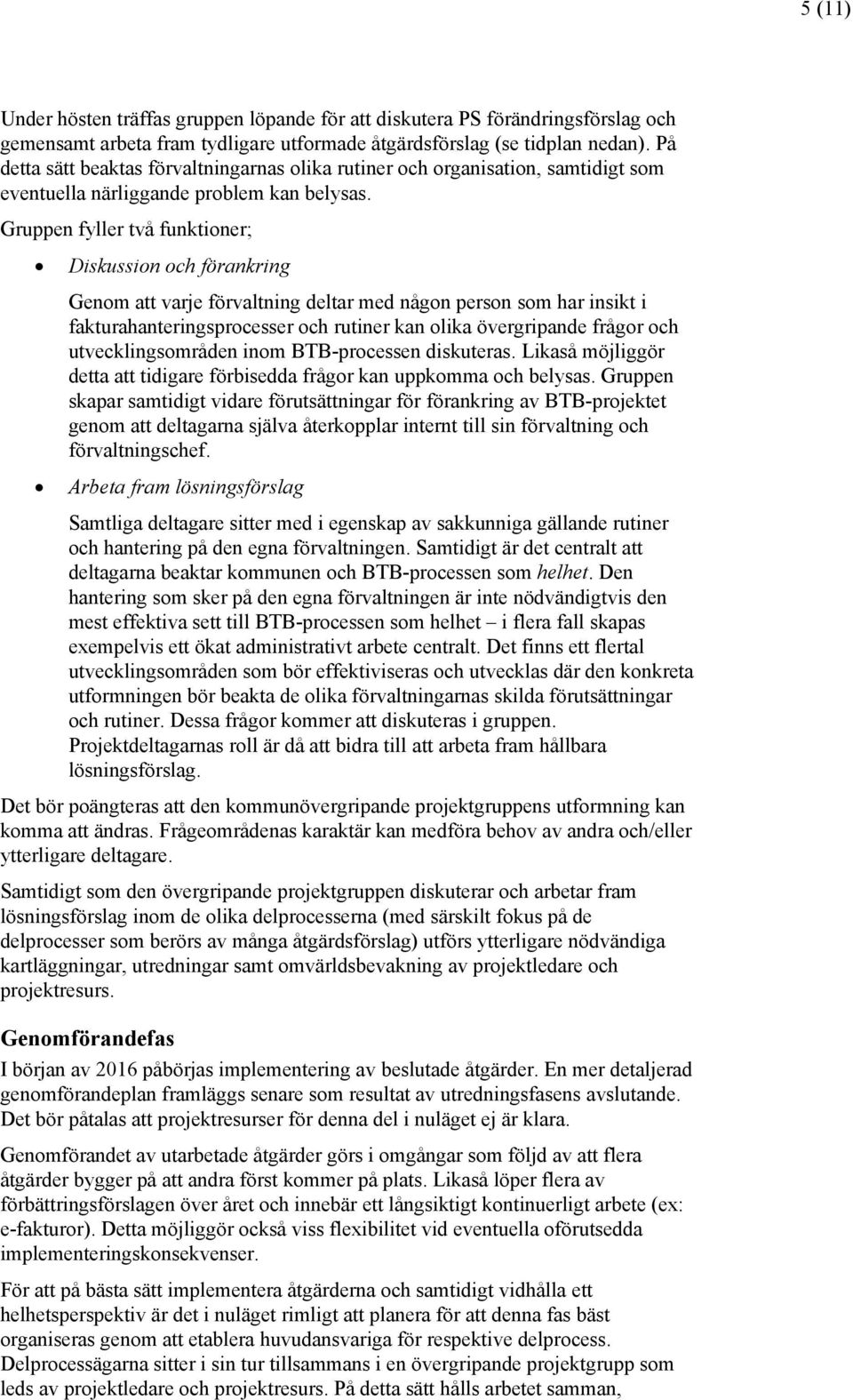 Gruppen fyller två funktioner; Diskussion och förankring Genom att varje förvaltning deltar med någon person som har insikt i fakturahanteringsprocesser och rutiner kan olika övergripande frågor och