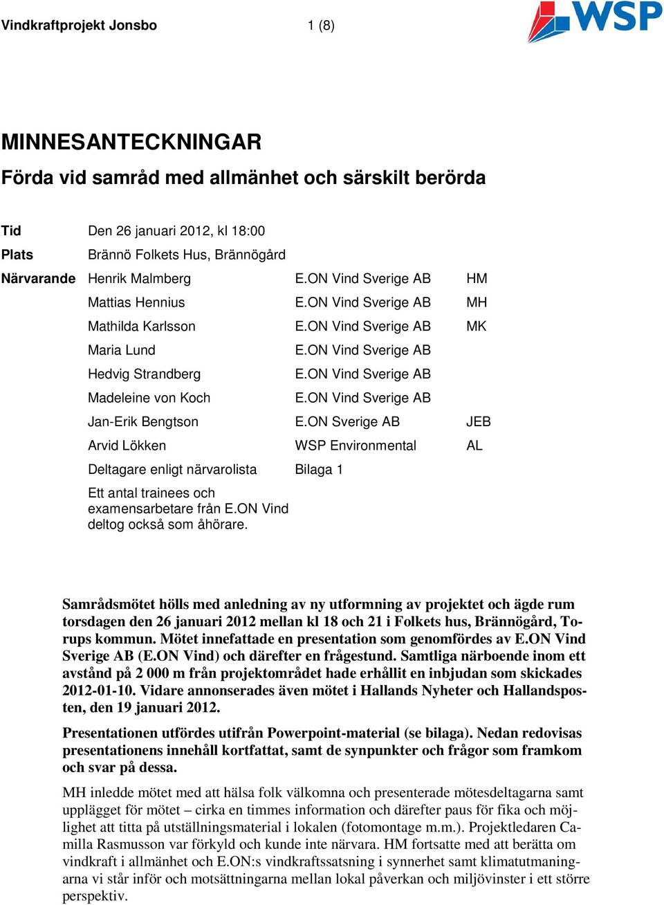 ON Vind Sverige AB E.ON Vind Sverige AB Jan-Erik Bengtson E.ON Sverige AB JEB Arvid Lökken WSP Environmental AL Deltagare enligt närvarolista Bilaga 1 Ett antal trainees och examensarbetare från E.