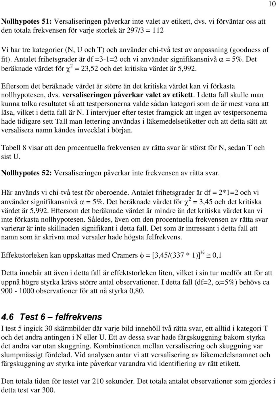 Antalet frihetsgrader är df =3-1=2 och vi använder signifikansnivå = 5%. Det beräknade värdet för 2 = 23,52 och det kritiska värdet är 5,992.