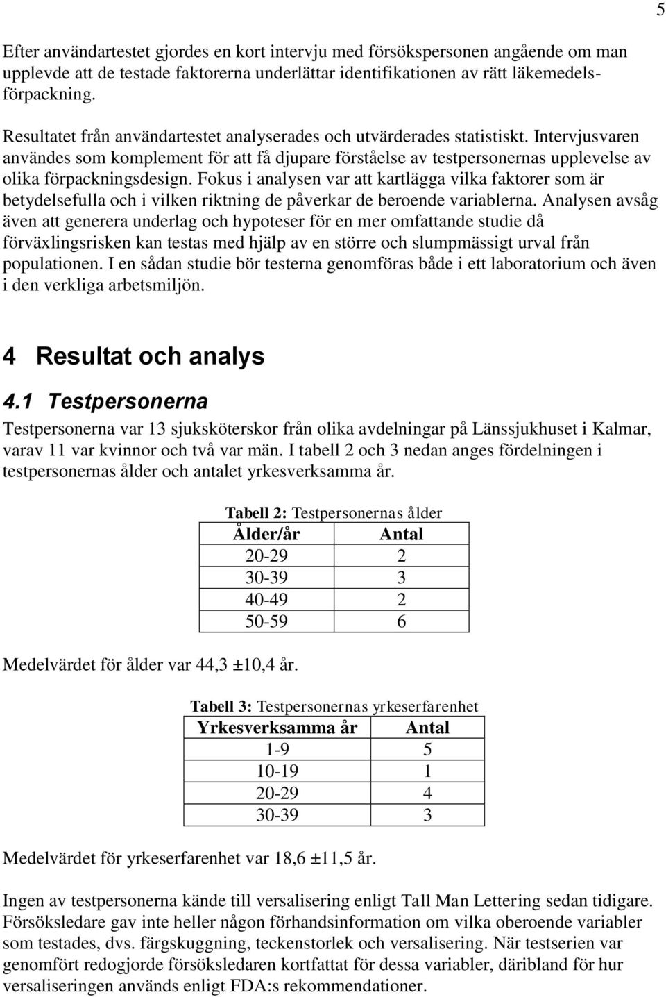 Intervjusvaren användes som komplement för att få djupare förståelse av testpersonernas upplevelse av olika förpackningsdesign.