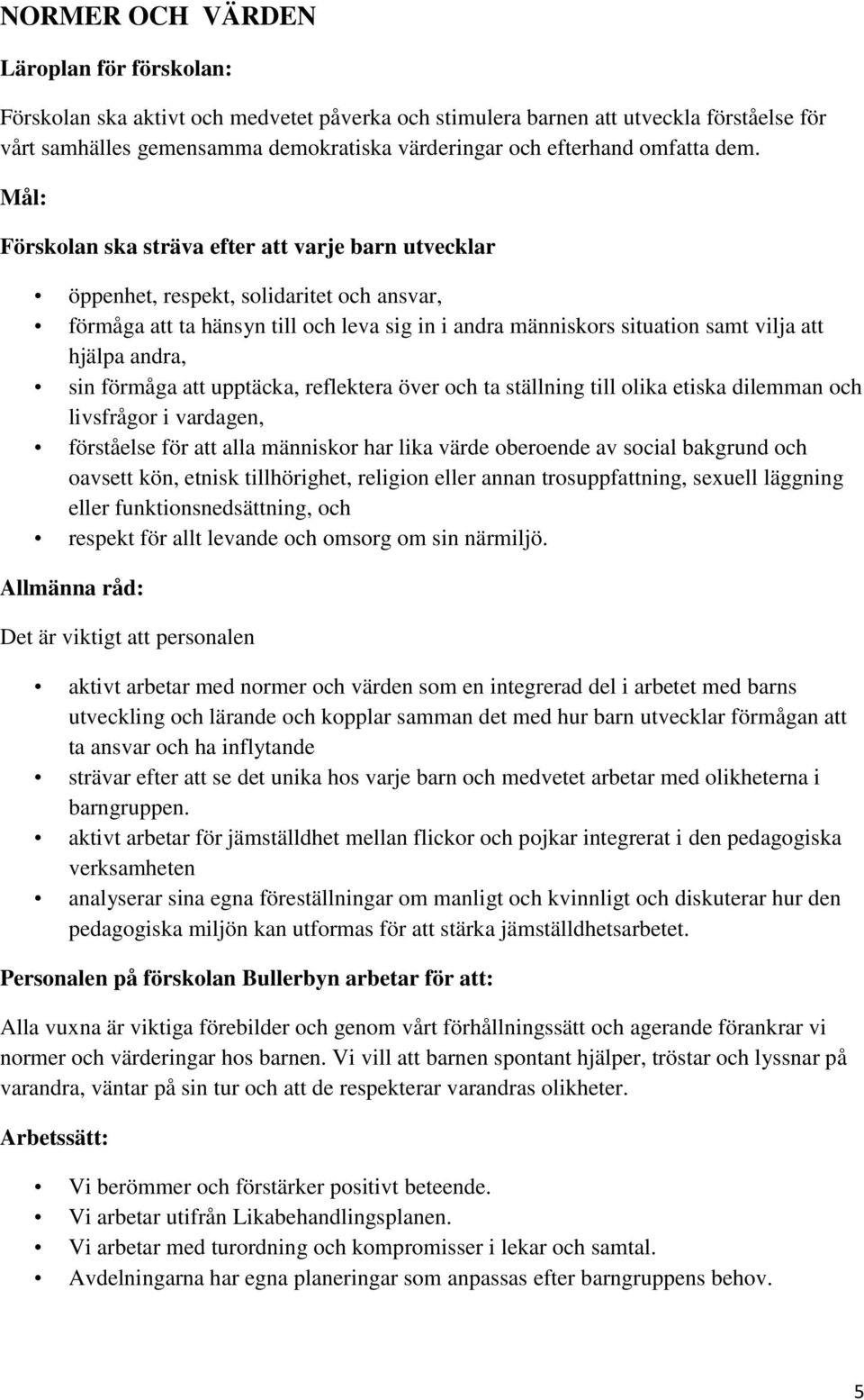 Mål: Förskolan ska sträva efter att varje barn utvecklar öppenhet, respekt, solidaritet och ansvar, förmåga att ta hänsyn till och leva sig in i andra människors situation samt vilja att hjälpa