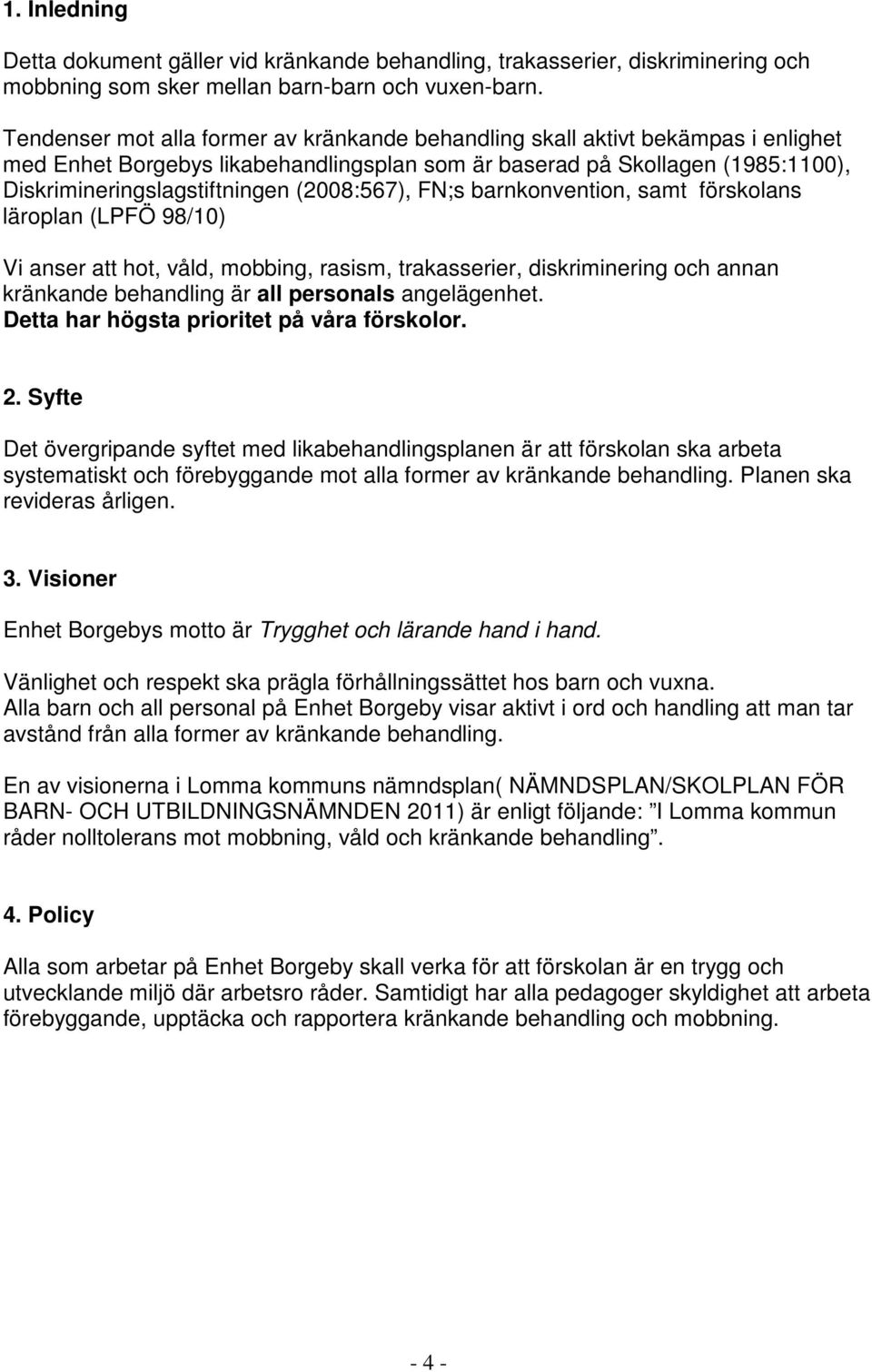 (2008:567), FN;s barnkonvention, samt förskolans läroplan (LPFÖ 98/10) Vi anser att hot, våld, mobbing, rasism, trakasserier, diskriminering och annan kränkande behandling är all personals