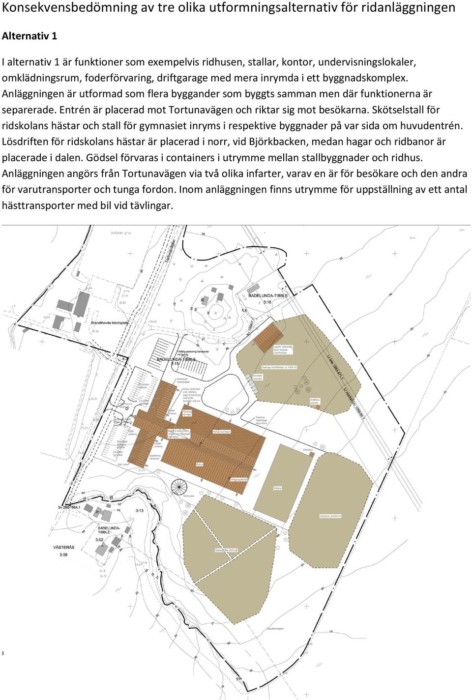 Entrén är placerad mot Tortunavägen och riktar sig mot besökarna. Skötselstall för ridskolans hästar och stall för gymnasiet inryms i respektive byggnader på var sida om huvudentrén.