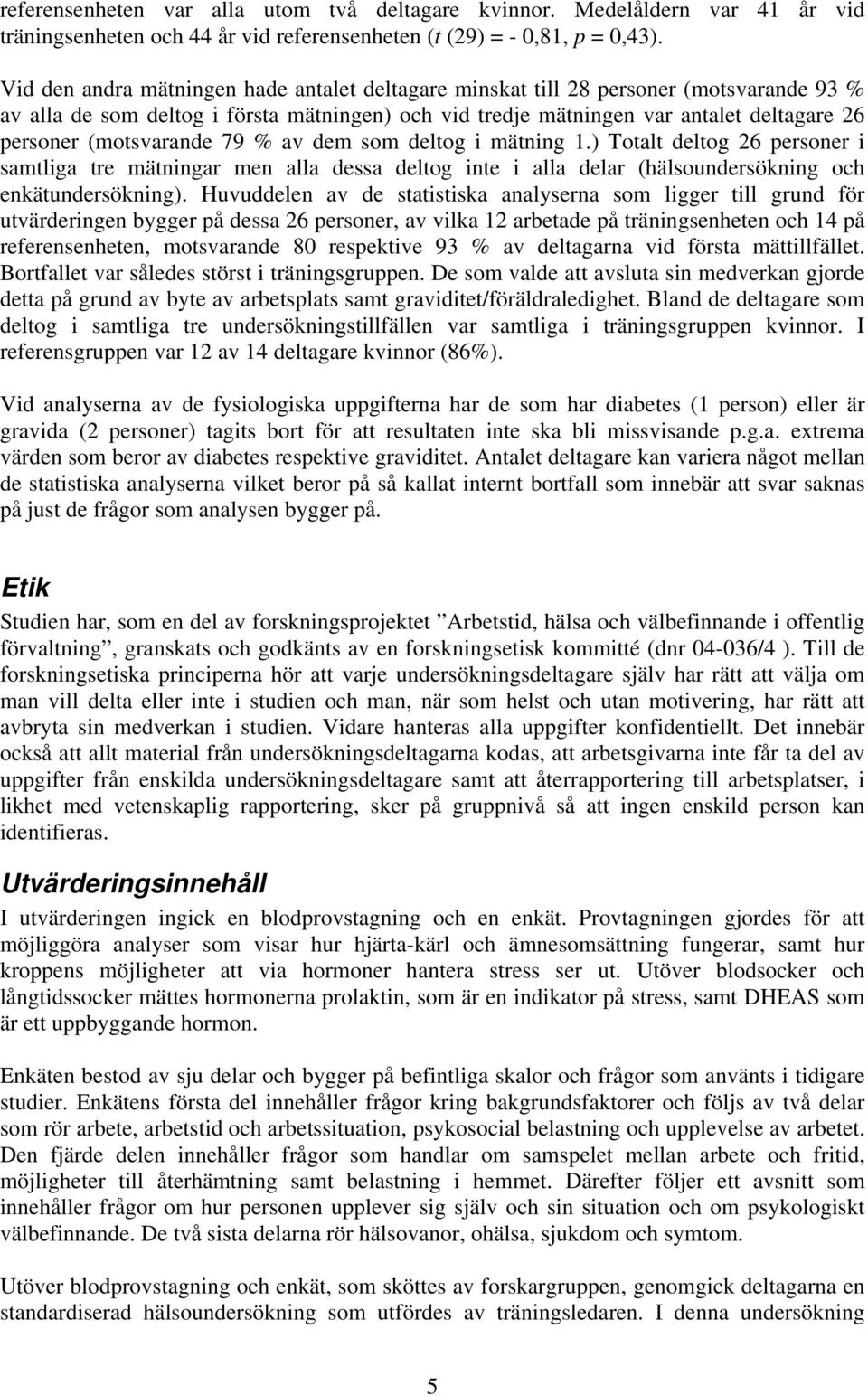 (motsvarande 79 % av dem som deltog i mätning 1.) Totalt deltog 26 personer i samtliga tre mätningar men alla dessa deltog inte i alla delar (hälsoundersökning och enkätundersökning).