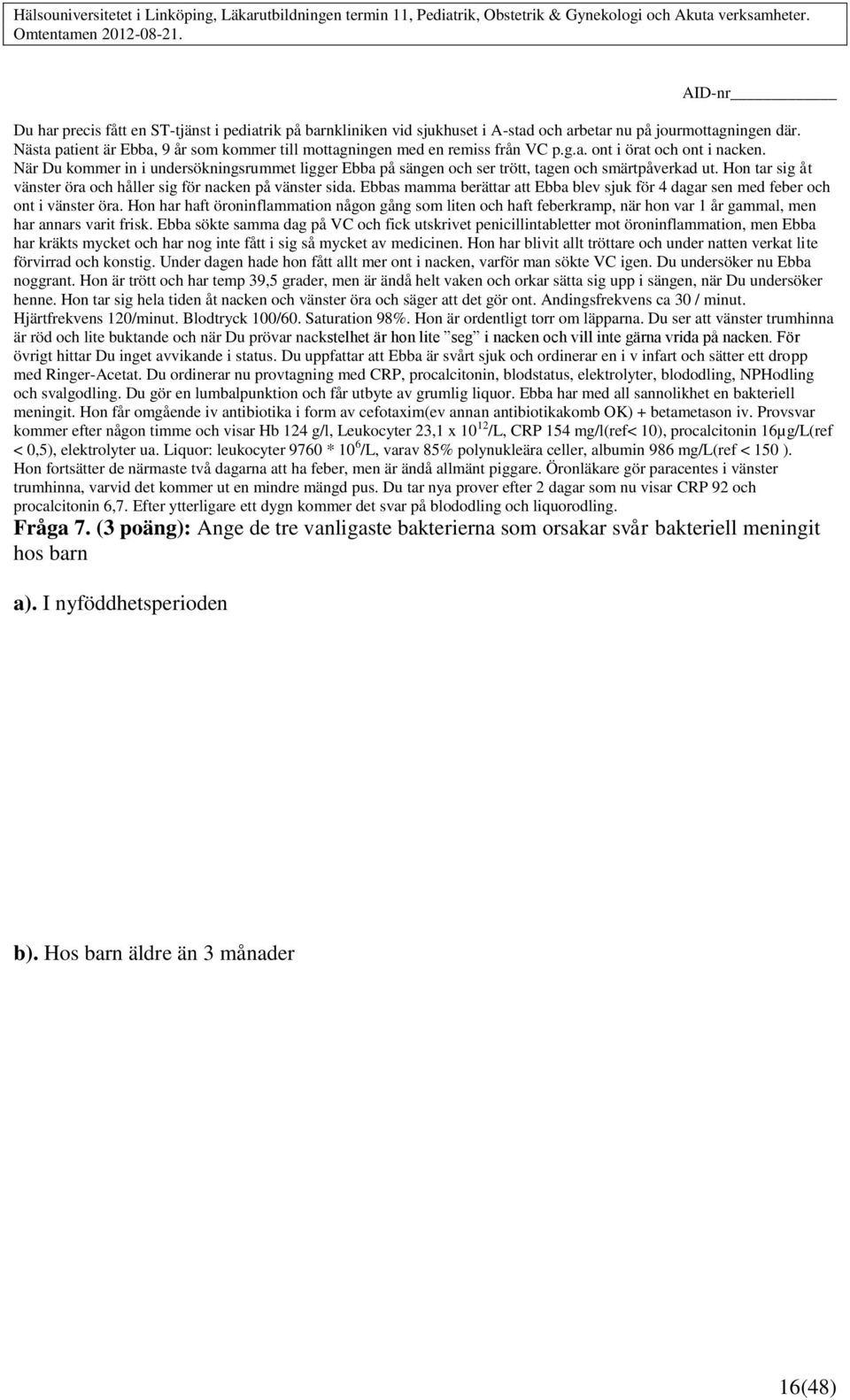 När Du kommer in i undersökningsrummet ligger Ebba på sängen och ser trött, tagen och smärtpåverkad ut. Hon tar sig åt vänster öra och håller sig för nacken på vänster sida.