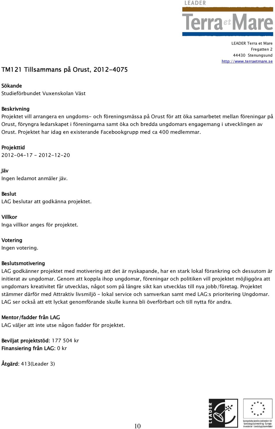 2012-04-17-2012-12-20 Inga villkor anges för projektet. smotivering LAG godkänner projektet med motivering att det är nyskapande, har en stark lokal förankring och dessutom är initierat av ungdomar.