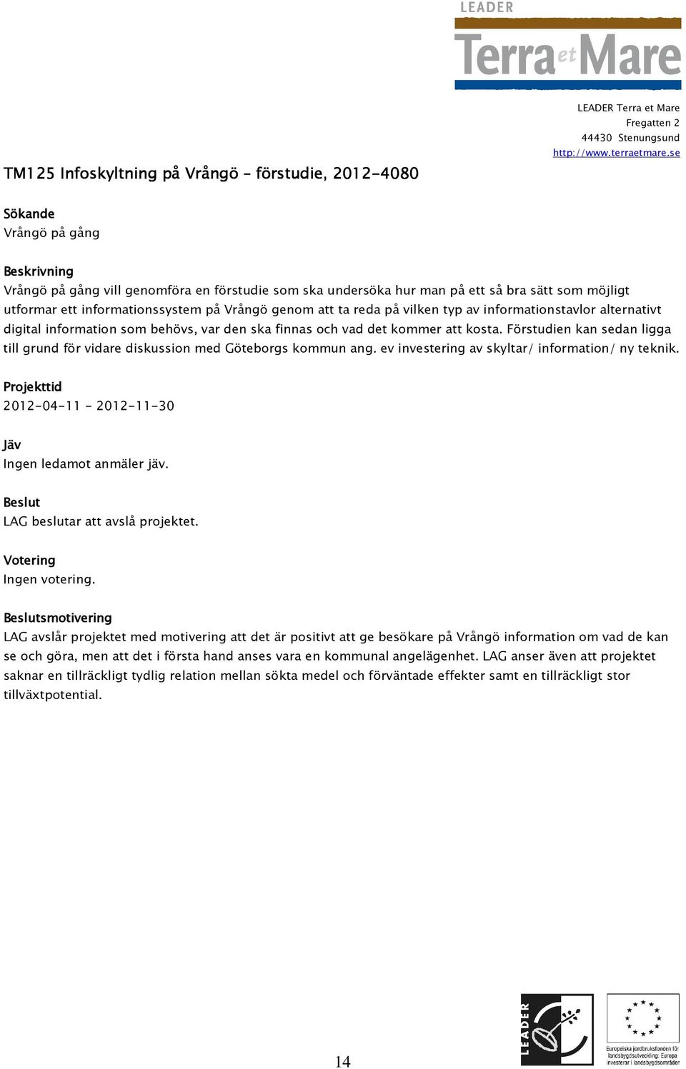 Förstudien kan sedan ligga till grund för vidare diskussion med Göteborgs kommun ang. ev investering av skyltar/ information/ ny teknik. 2012-04-11-2012-11-30 LAG beslutar att avslå projektet.