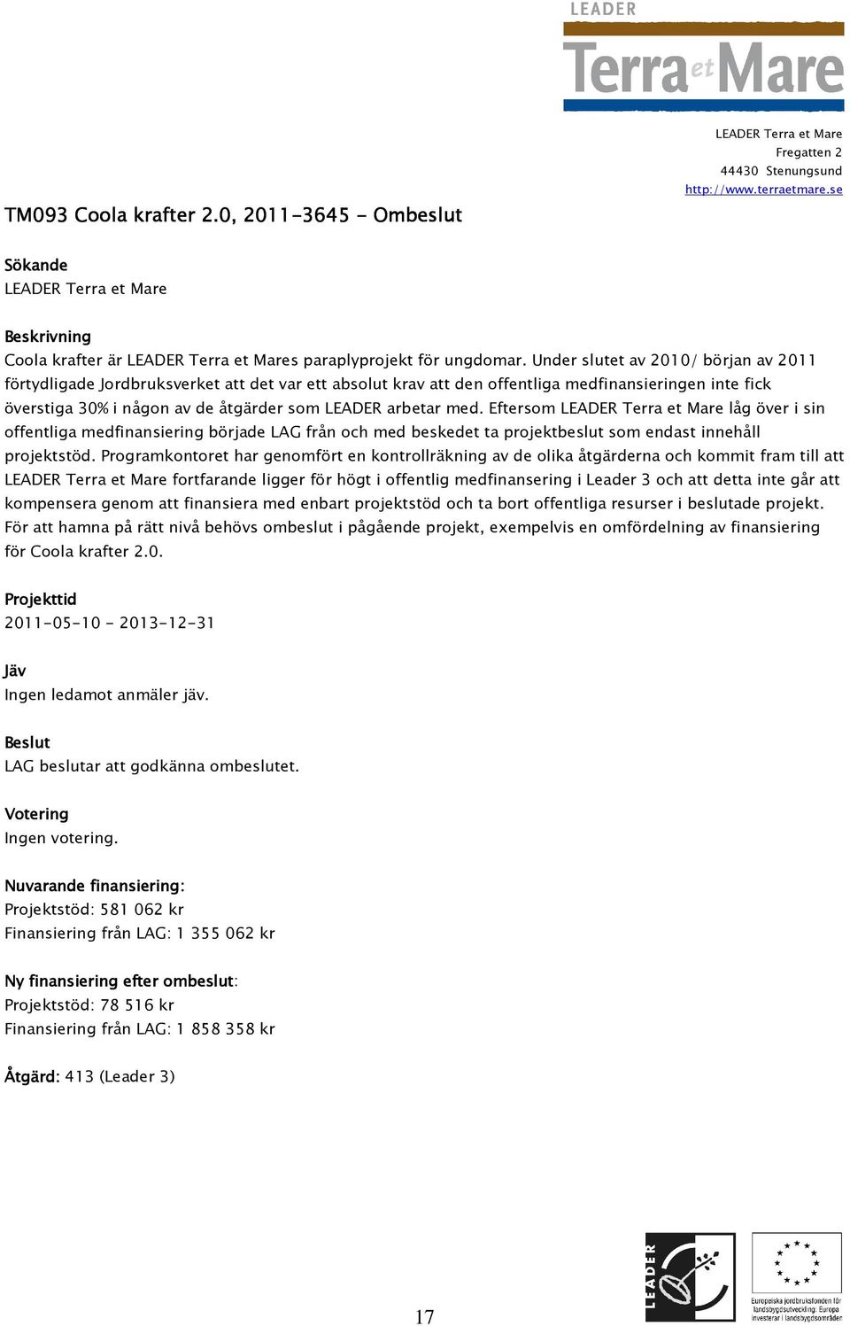 med. Eftersom låg över i sin offentliga medfinansiering började LAG från och med beskedet ta projektbeslut som endast innehåll projektstöd.