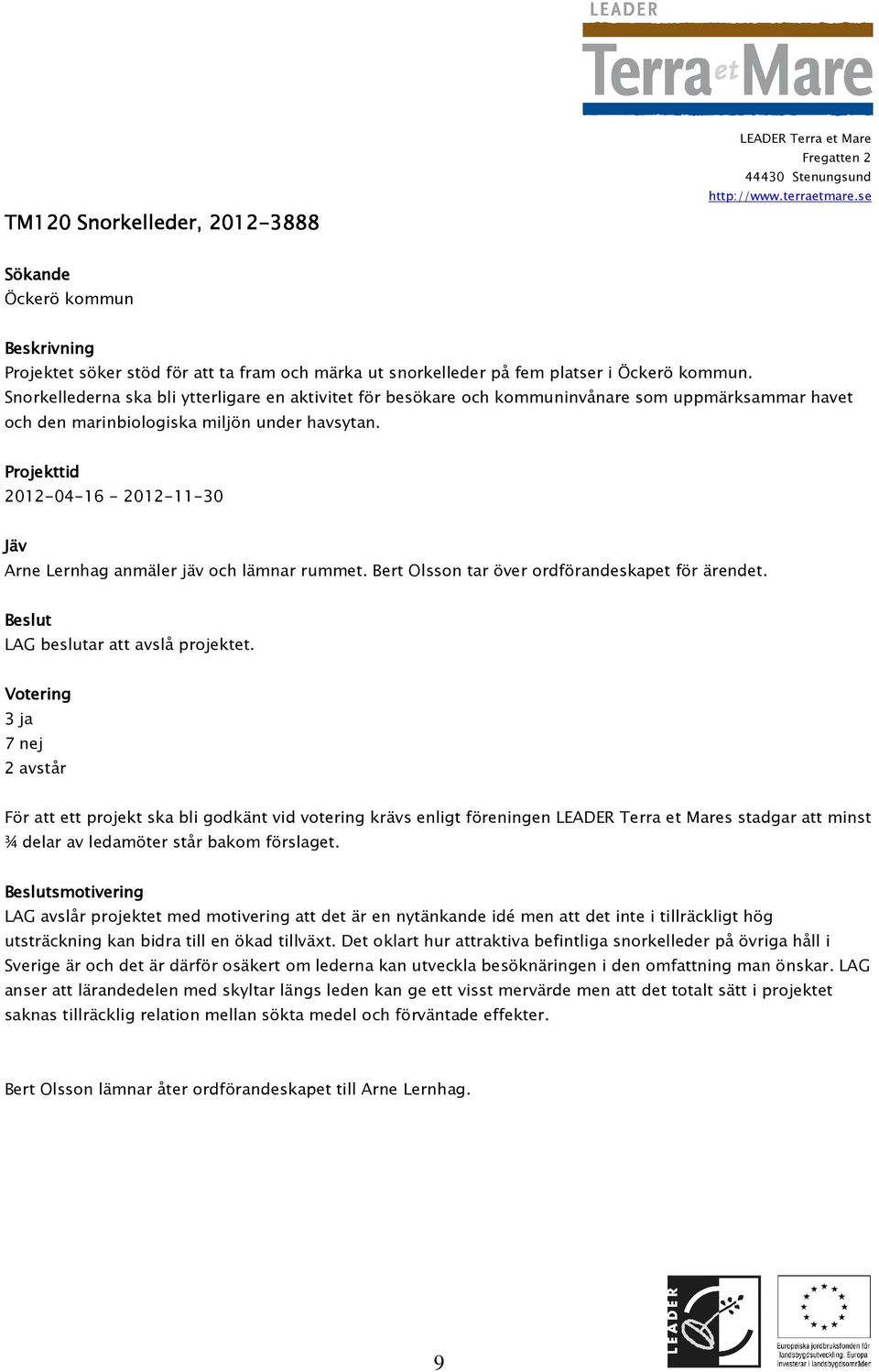 2012-04-16-2012-11-30 Arne Lernhag anmäler jäv och lämnar rummet. Bert Olsson tar över ordförandeskapet för ärendet. LAG beslutar att avslå projektet.