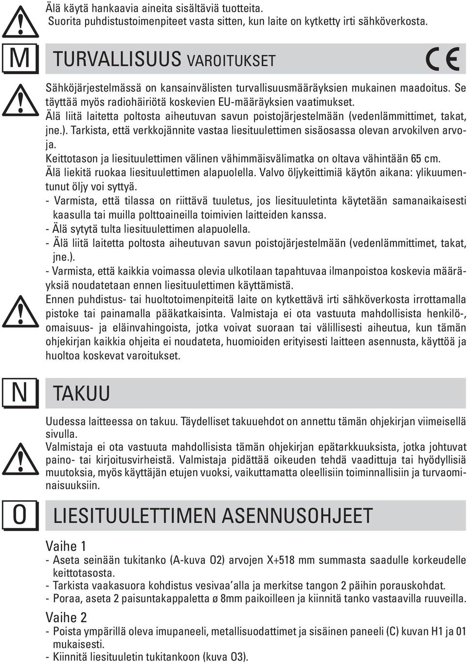 Älä liitä laitetta poltosta aiheutuvan savun poistojärjestelmään (vedenlämmittimet, takat, jne.). Tarkista, että verkkojännite vastaa liesituulettimen sisäosassa olevan arvokilven arvoja.