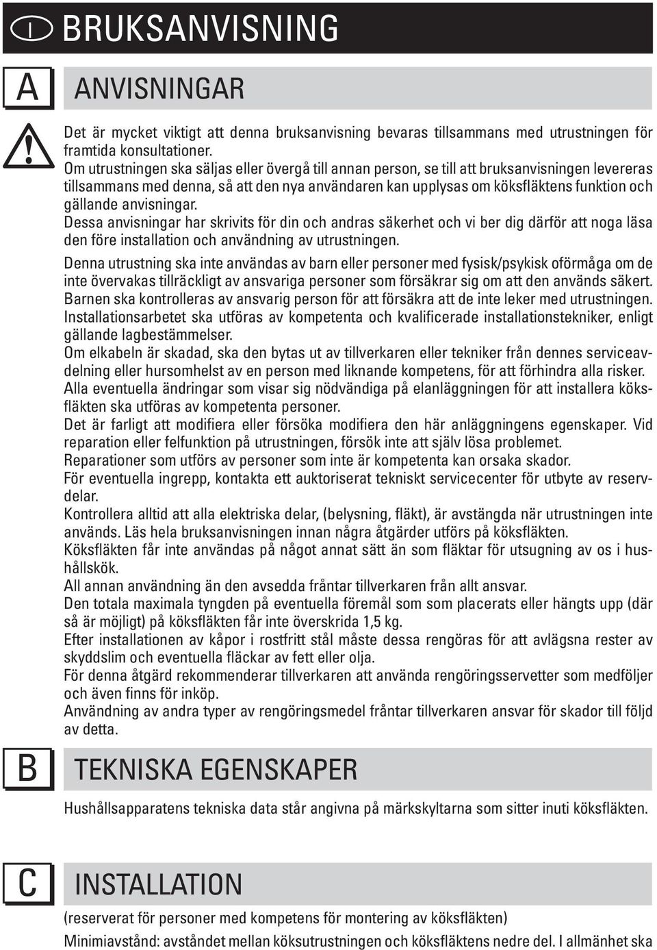 anvisningar. Dessa anvisningar har skrivits för din och andras säkerhet och vi ber dig därför att noga läsa den före installation och användning av utrustningen.