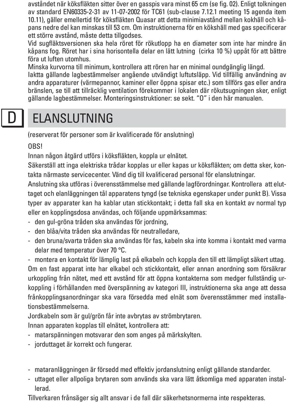 Om instruktionerna för en kökshäll med gas specificerar ett större avstånd, måste detta tillgodses.