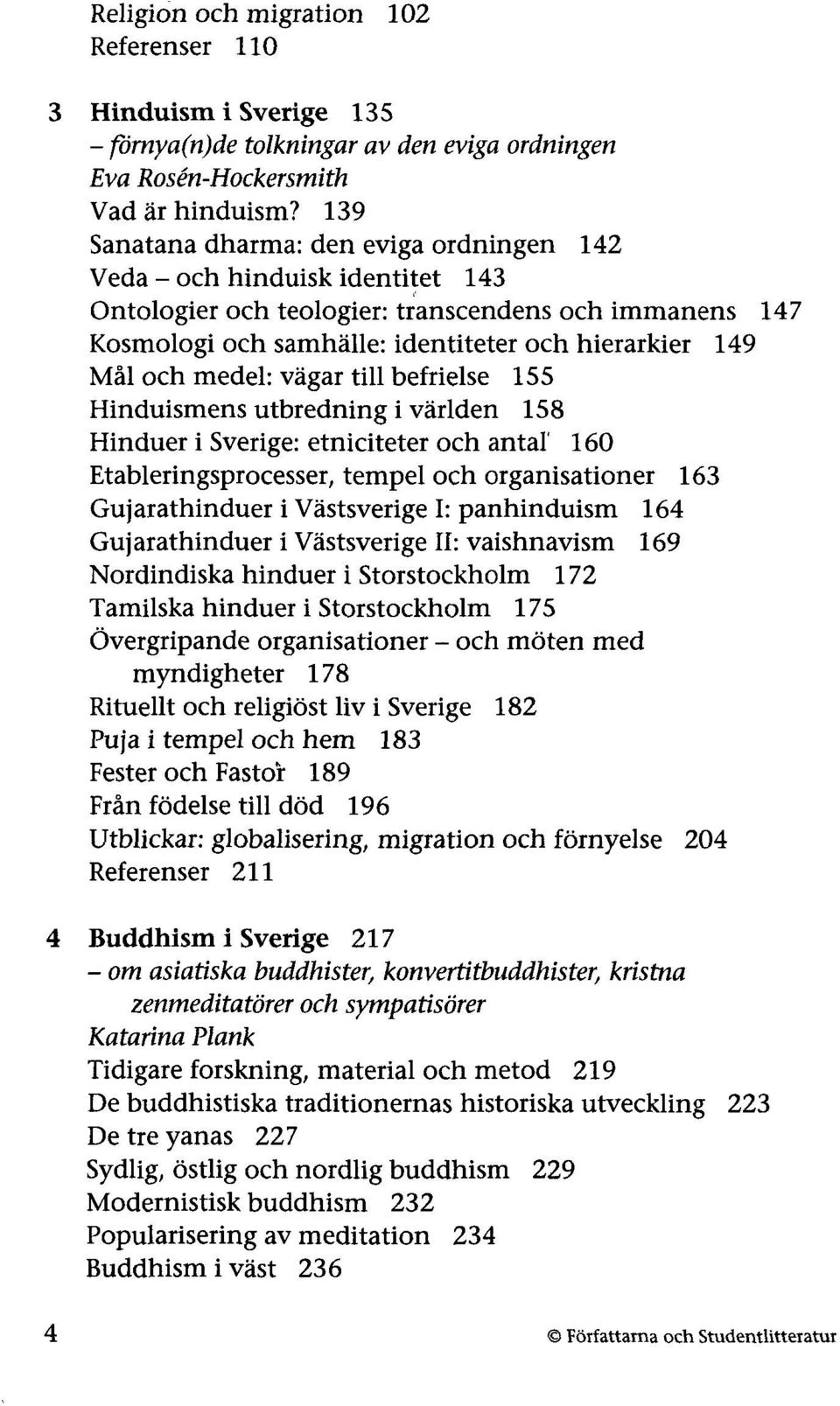 medel: vägar till befrielse 155 Hinduismens utbredning i världen 158 Hinduer i Sverige: etniciteter och antal' 160 Etableringsprocesser, tempel och organisationer 163 Gujarathinduer i Västsverige I: