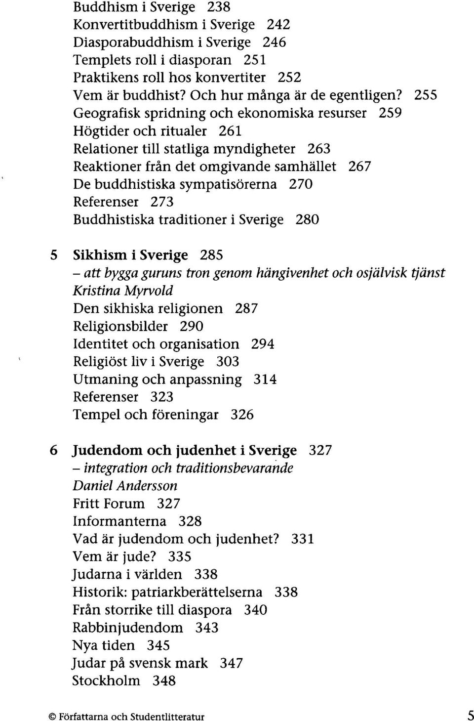 Referenser 273 Buddhistiska traditioner i Sverige 280 5 Sikhism i Sverige 285 - att bygga guruns tron genom hängivenhet och osjälvisk tjänst Kristina Myrvold Den sikhiska religionen 287