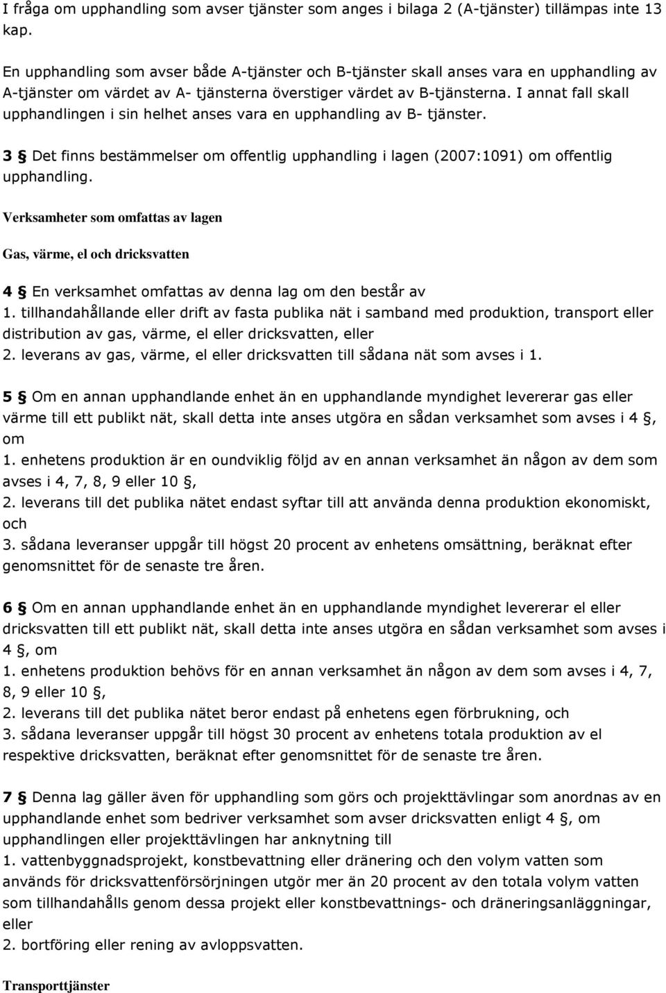 I annat fall skall upphandlingen i sin helhet anses vara en upphandling av B- tjänster. 3 Det finns bestämmelser om offentlig upphandling i lagen (2007:1091) om offentlig upphandling.