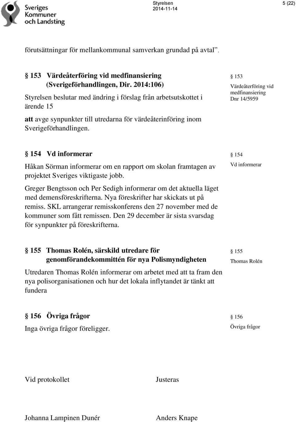 153 Värdeåterföring vid medfinansiering Dnr 14/5959 154 Vd informerar Håkan Sörman informerar om en rapport om skolan framtagen av projektet Sveriges viktigaste jobb.