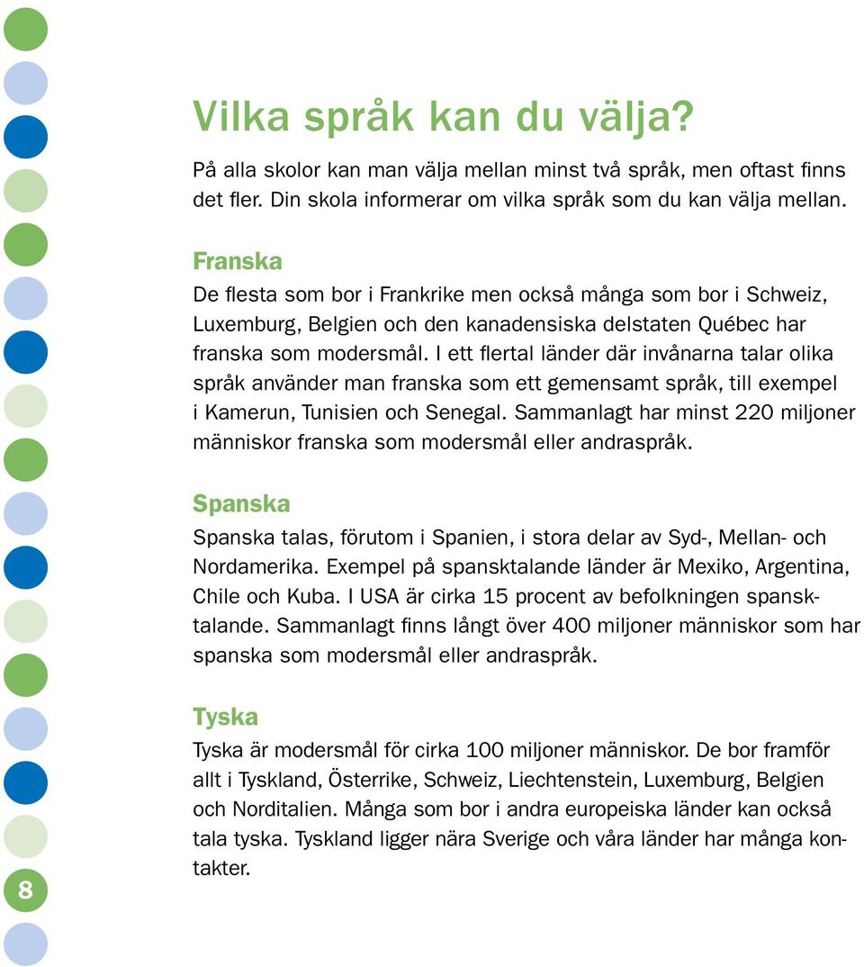 I ett flertal länder där invånarna talar olika språk använder man franska som ett gemensamt språk, till exempel i Kamerun, Tunisien och Senegal.