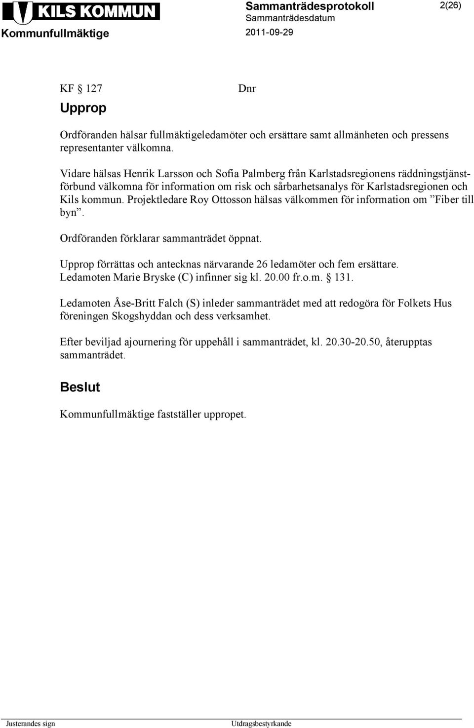 Projektledare Roy Ottosson hälsas välkommen för information om Fiber till byn. Ordföranden förklarar sammanträdet öppnat. Upprop förrättas och antecknas närvarande 26 ledamöter och fem ersättare.