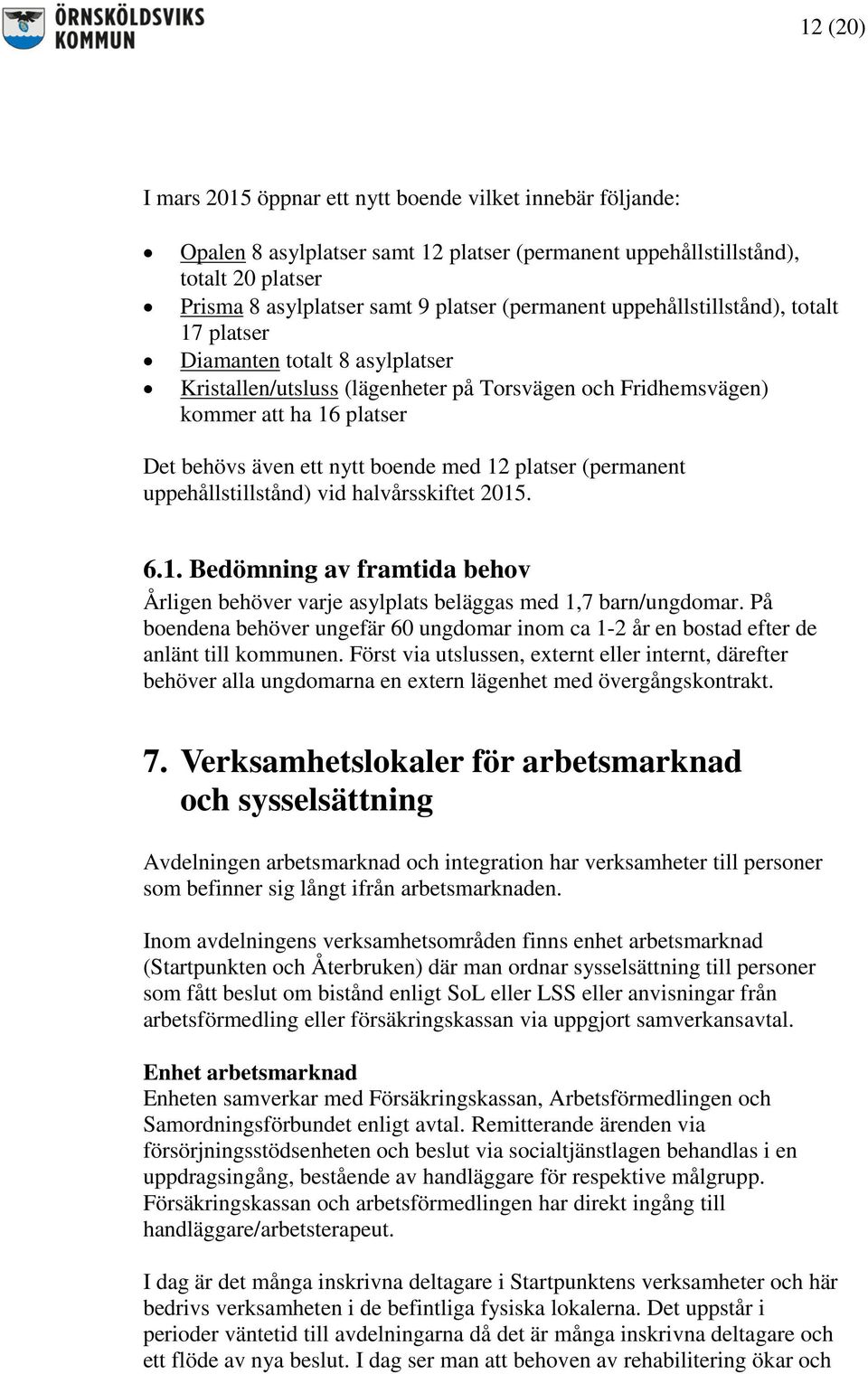 boende med 12 platser (permanent uppehållstillstånd) vid halvårsskiftet 2015. 6.1. Bedömning av framtida behov Årligen behöver varje asylplats beläggas med 1,7 barn/ungdomar.