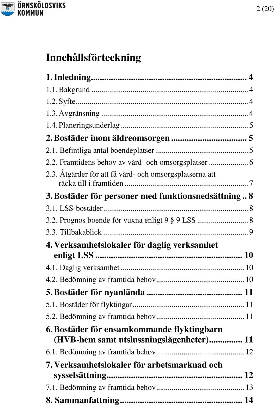 1. LSS-bostäder... 8 3.2. Prognos boende för vuxna enligt 9 9 LSS... 8 3.3. Tillbakablick... 9 4. Verksamhetslokaler för daglig verksamhet enligt LSS... 10 4.1. Daglig verksamhet... 10 4.2. Bedömning av framtida behov.