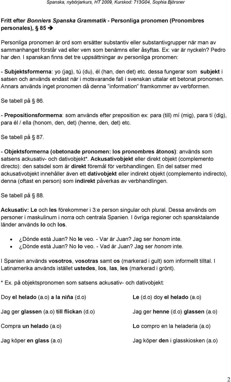 dessa fungerar som subjekt i satsen och används endast när i motsvarande fall i svenskan uttalar ett betonat pronomen. Annars används inget pronomen då denna information framkommer av verbformen.