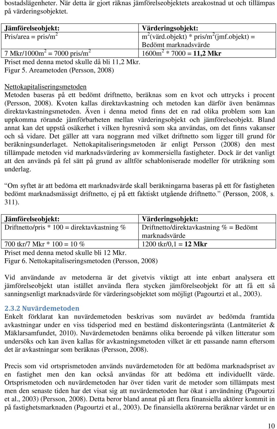 Areametoden (Persson, 2008) Nettokapitaliseringsmetoden Metoden baseras på ett bedömt driftnetto, beräknas som en kvot och uttrycks i procent (Persson, 2008).