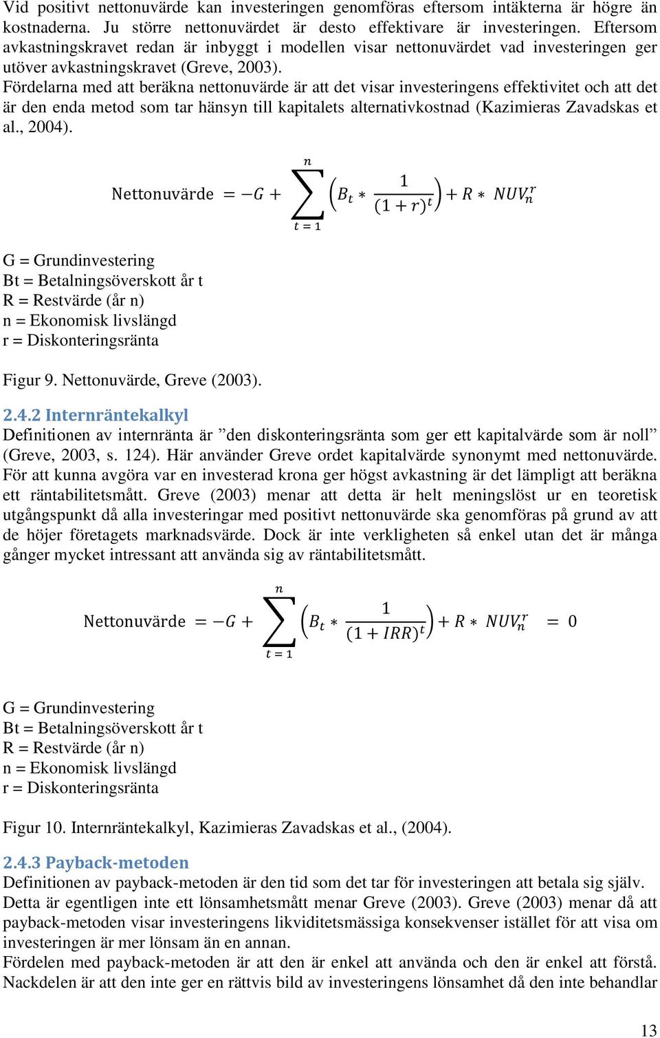 Fördelarna med att beräkna nettonuvärde är att det visar investeringens effektivitet och att det är den enda metod som tar hänsyn till kapitalets alternativkostnad (Kazimieras Zavadskas et al., 2004).