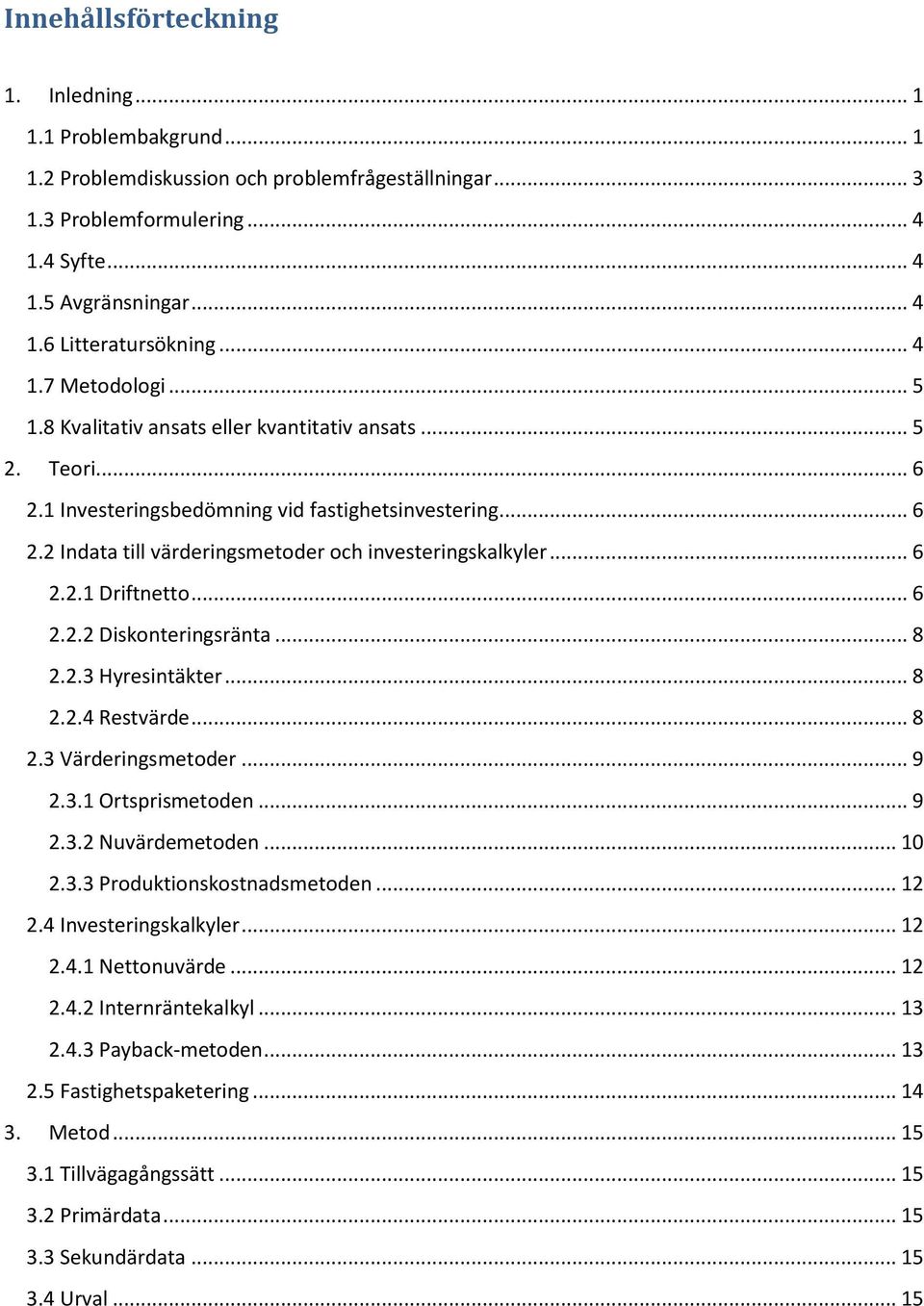 .. 6 2.2.1 Driftnetto... 6 2.2.2 Diskonteringsränta... 8 2.2.3 Hyresintäkter... 8 2.2.4 Restvärde... 8 2.3 Värderingsmetoder... 9 2.3.1 Ortsprismetoden... 9 2.3.2 Nuvärdemetoden... 10 2.3.3 Produktionskostnadsmetoden.