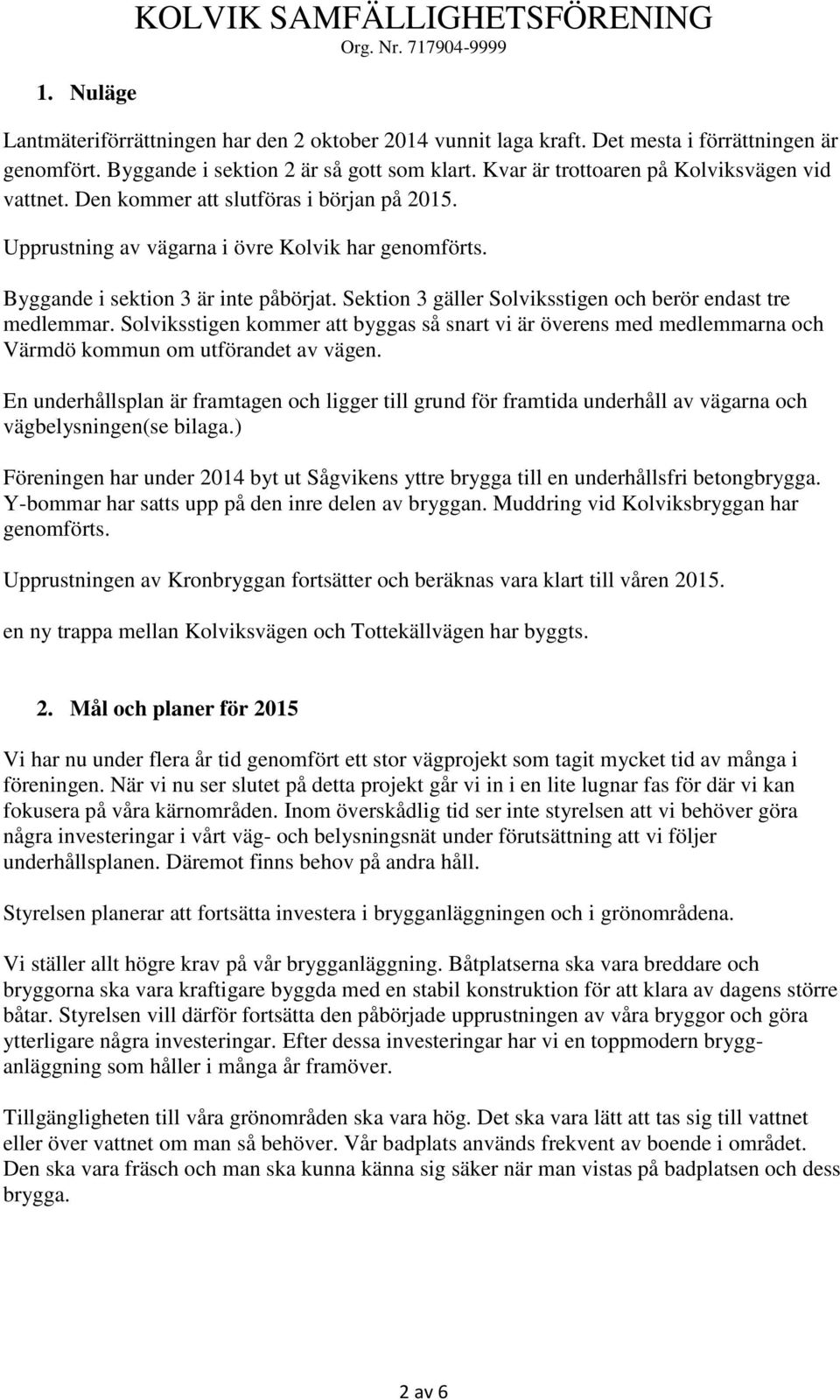 Sektion 3 gäller Solviksstigen och berör endast tre medlemmar. Solviksstigen kommer att byggas så snart vi är överens med medlemmarna och Värmdö kommun om utförandet av vägen.