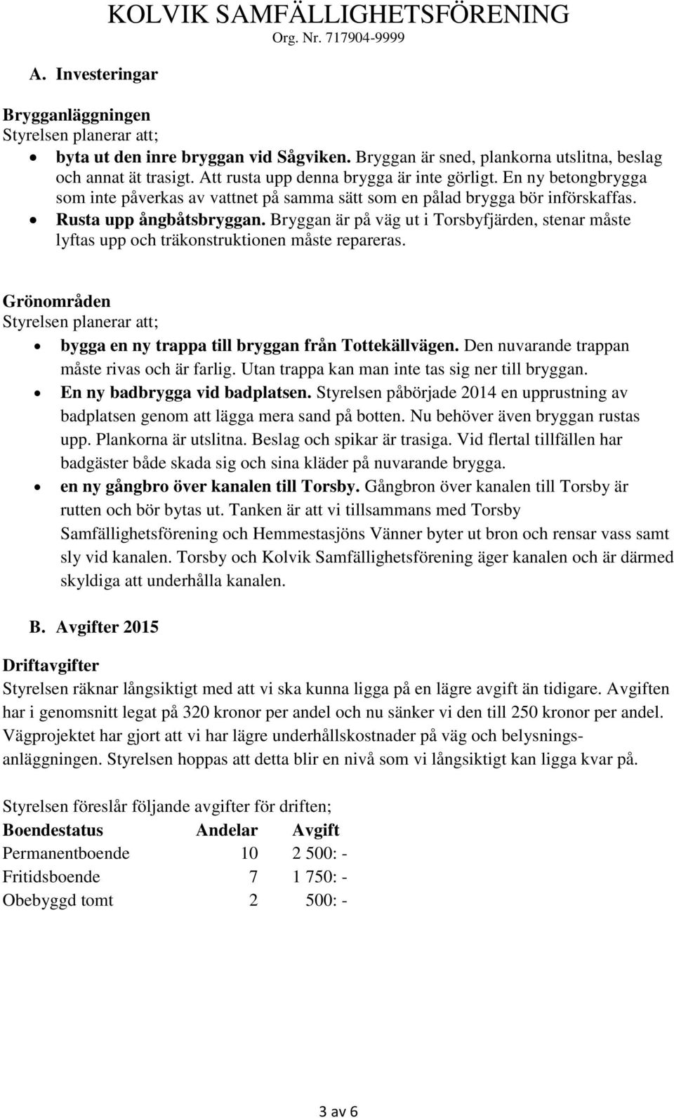 Bryggan är på väg ut i Torsbyfjärden, stenar måste lyftas upp och träkonstruktionen måste repareras. Grönområden Styrelsen planerar att; bygga en ny trappa till bryggan från Tottekällvägen.