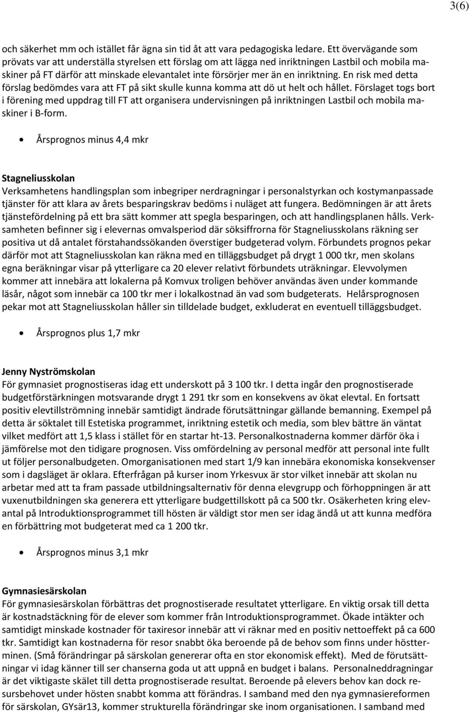 inriktning. En risk med detta förslag bedömdes vara att FT på sikt skulle kunna komma att dö ut helt och hållet.