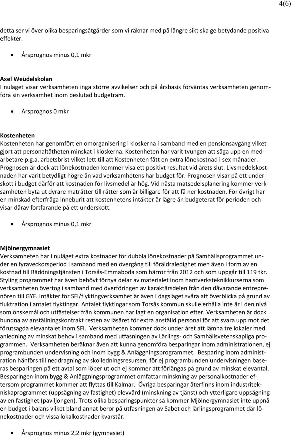 Årsprognos 0 mkr Kostenheten Kostenheten har genomfört en omorganisering i kioskerna i samband med en pensionsavgång vilket gjort att personaltätheten minskat i kioskerna.