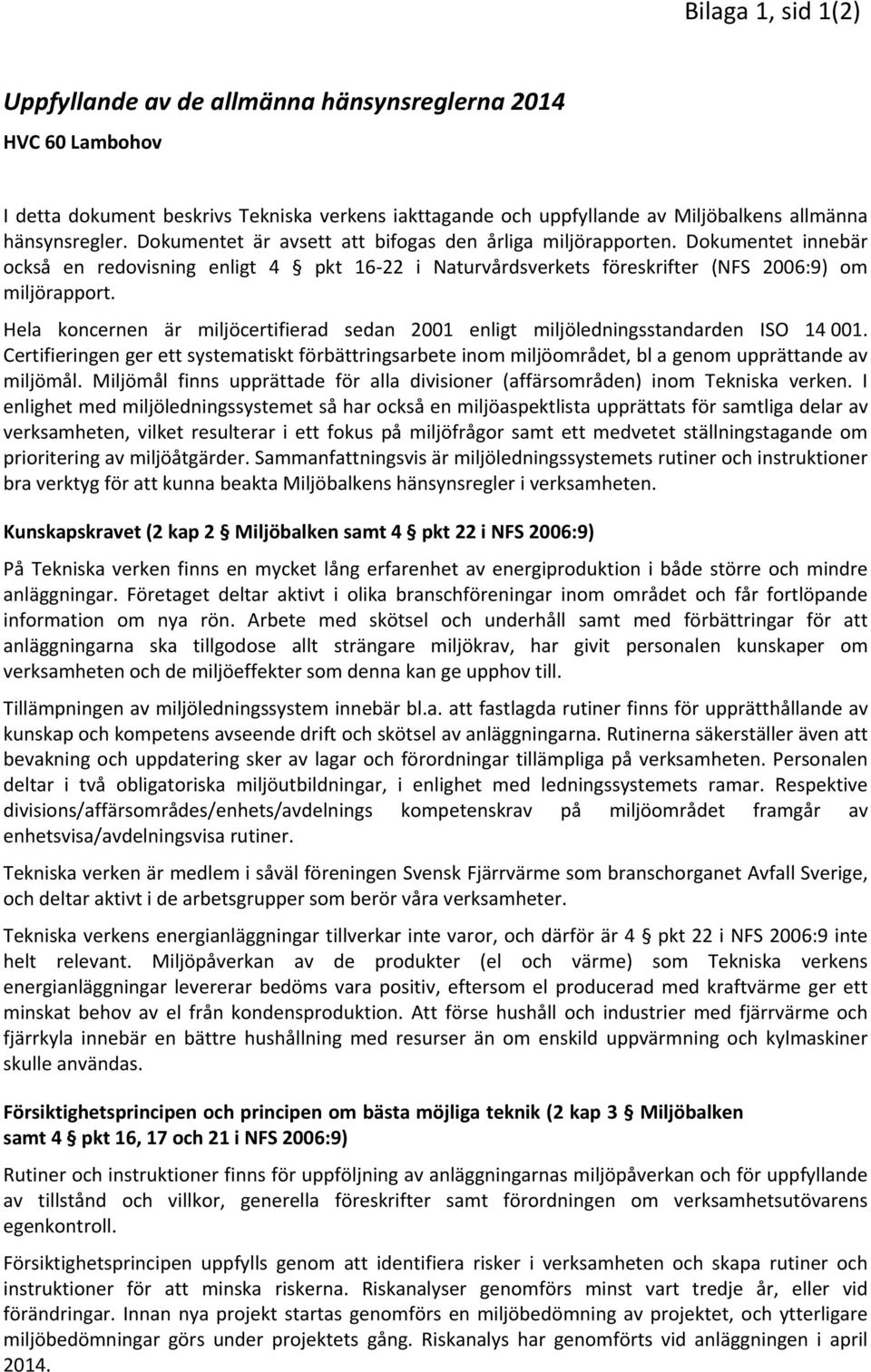 Hela koncernen är miljöcertifierad sedan 2001 enligt miljöledningsstandarden ISO 14 001. Certifieringen ger ett systematiskt förbättringsarbete inom miljöområdet, bl a genom upprättande av miljömål.