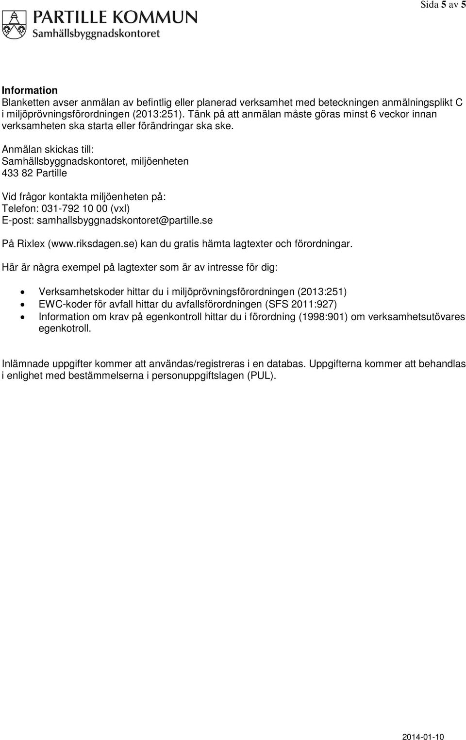 Anmälan skickas till: Samhällsbyggnadskontoret, miljöenheten 433 82 Partille Vid frågor kontakta miljöenheten på: Telefon: 031-792 10 00 (vxl) E-post: samhallsbyggnadskontoret@partille.