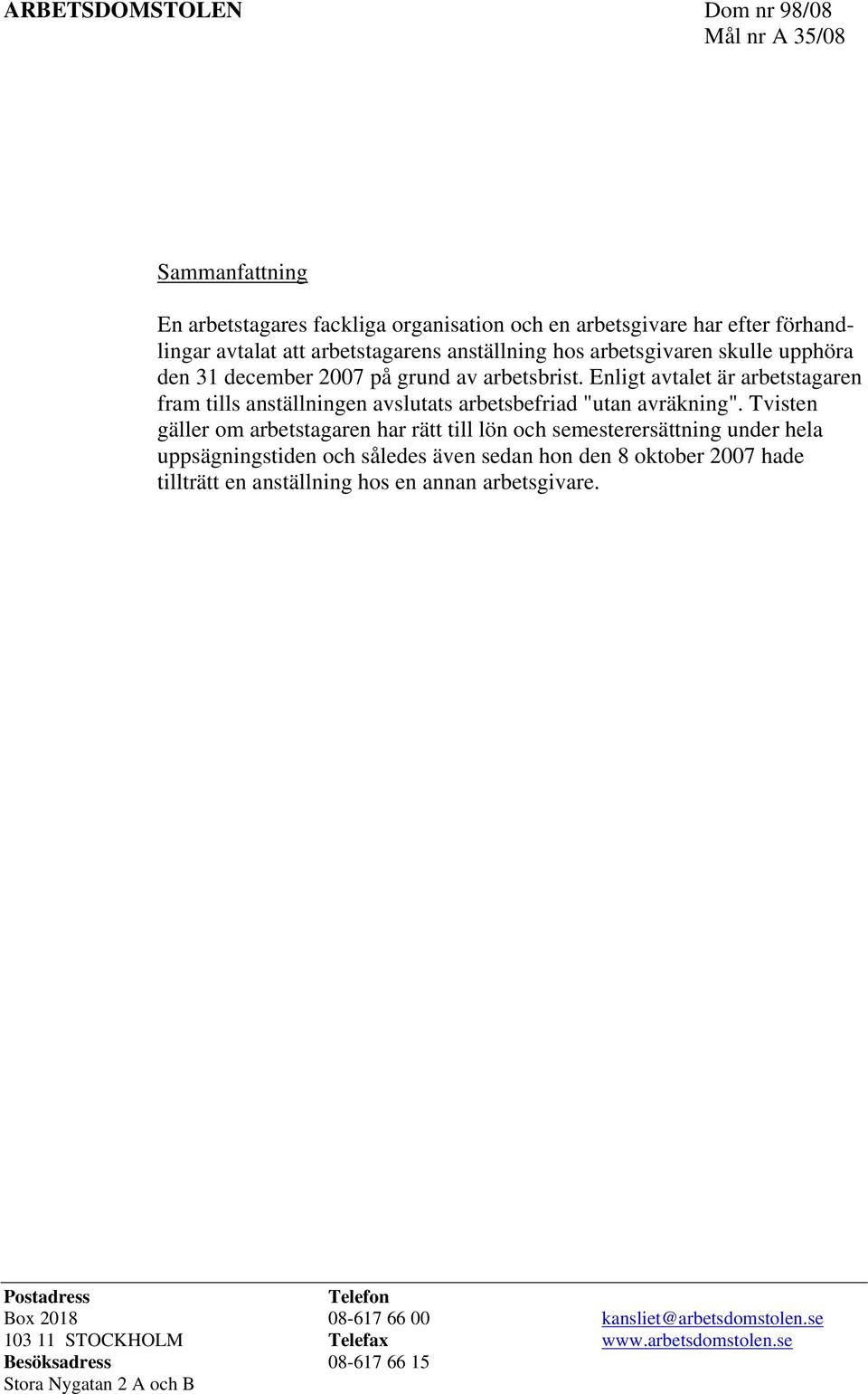 Tvisten gäller om arbetstagaren har rätt till lön och semesterersättning under hela uppsägningstiden och således även sedan hon den 8 oktober 2007 hade tillträtt en anställning hos