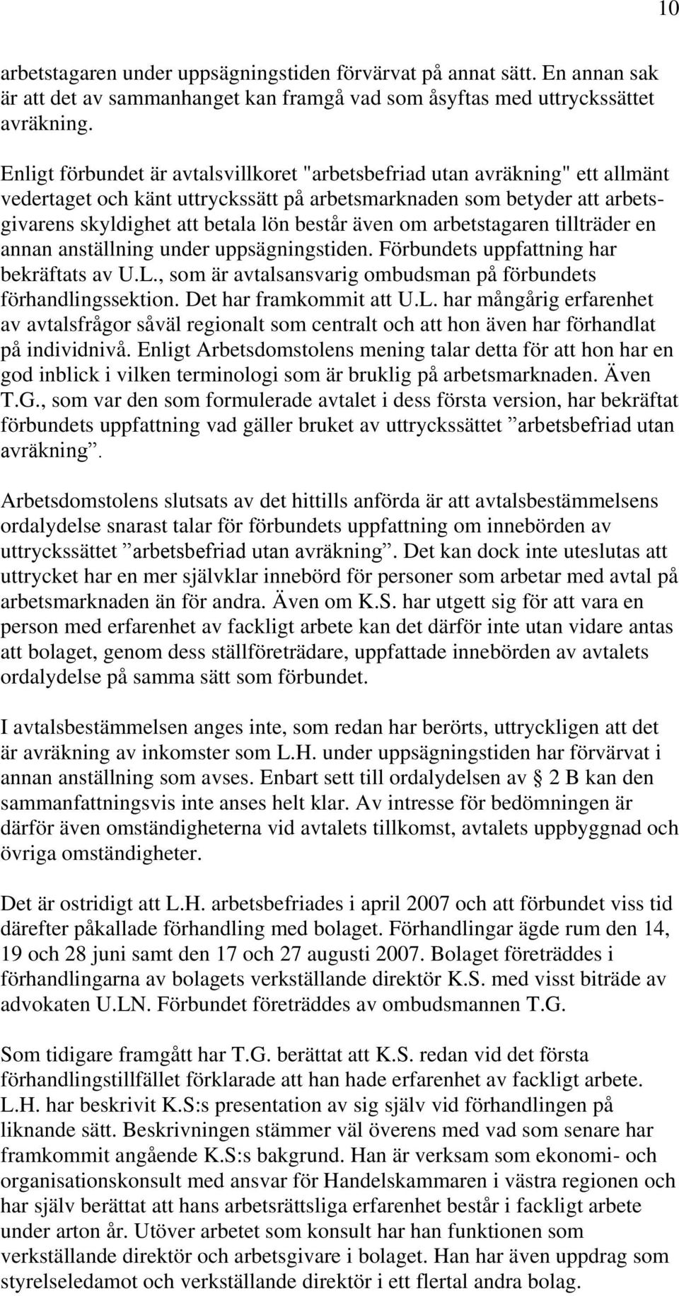 om arbetstagaren tillträder en annan anställning under uppsägningstiden. Förbundets uppfattning har bekräftats av U.L., som är avtalsansvarig ombudsman på förbundets förhandlingssektion.