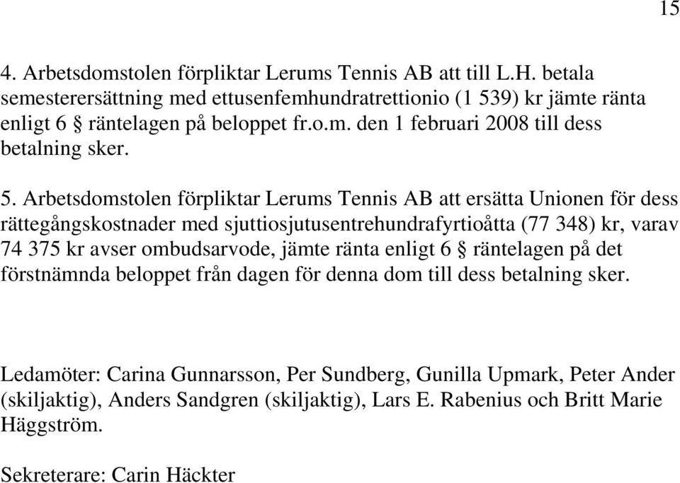 9) kr jämte ränta enligt 6 räntelagen på beloppet fr.o.m. den 1 februari 2008 till dess betalning sker. 5.