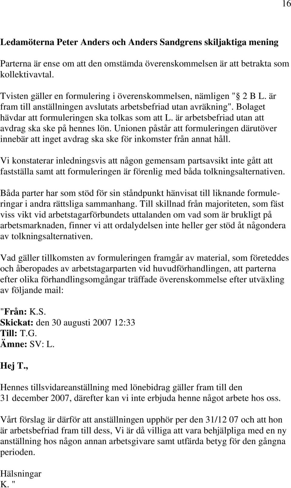 är arbetsbefriad utan att avdrag ska ske på hennes lön. Unionen påstår att formuleringen därutöver innebär att inget avdrag ska ske för inkomster från annat håll.