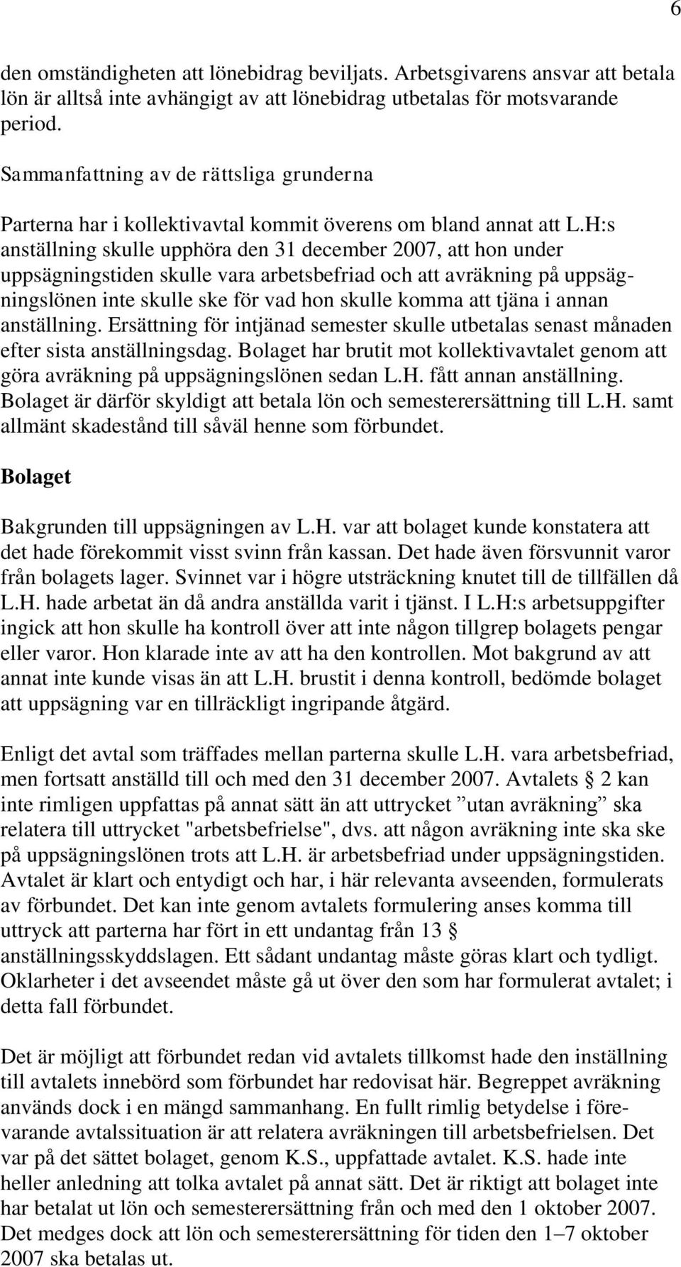 H:s anställning skulle upphöra den 31 december 2007, att hon under uppsägningstiden skulle vara arbetsbefriad och att avräkning på uppsägningslönen inte skulle ske för vad hon skulle komma att tjäna