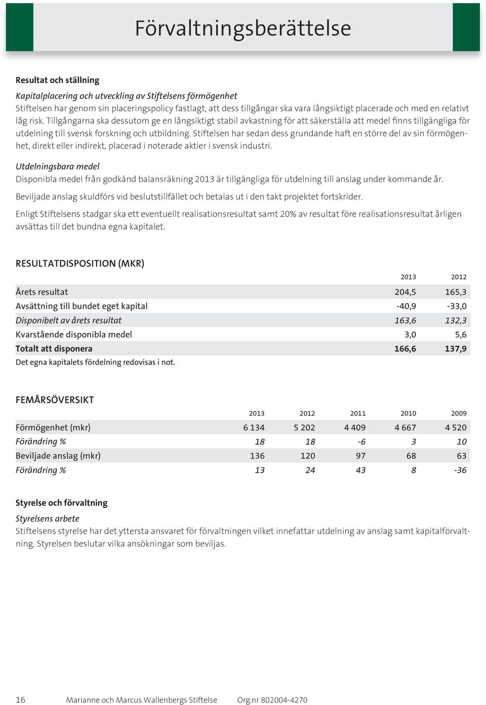 Tillgångarna ska dessutom ge en långsiktigt stabil avkastning för att säkerställa att medel finns tillgängliga för utdelning till svensk forskning och utbildning.