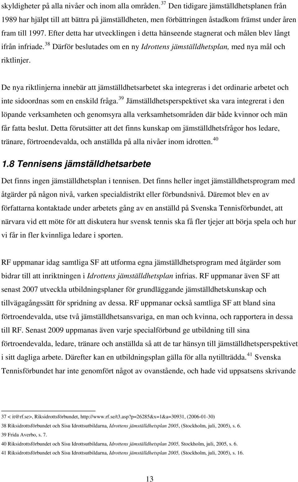 Efter detta har utvecklingen i detta hänseende stagnerat och målen blev långt ifrån infriade. 38 Därför beslutades om en ny Idrottens jämställdhetsplan, med nya mål och riktlinjer.