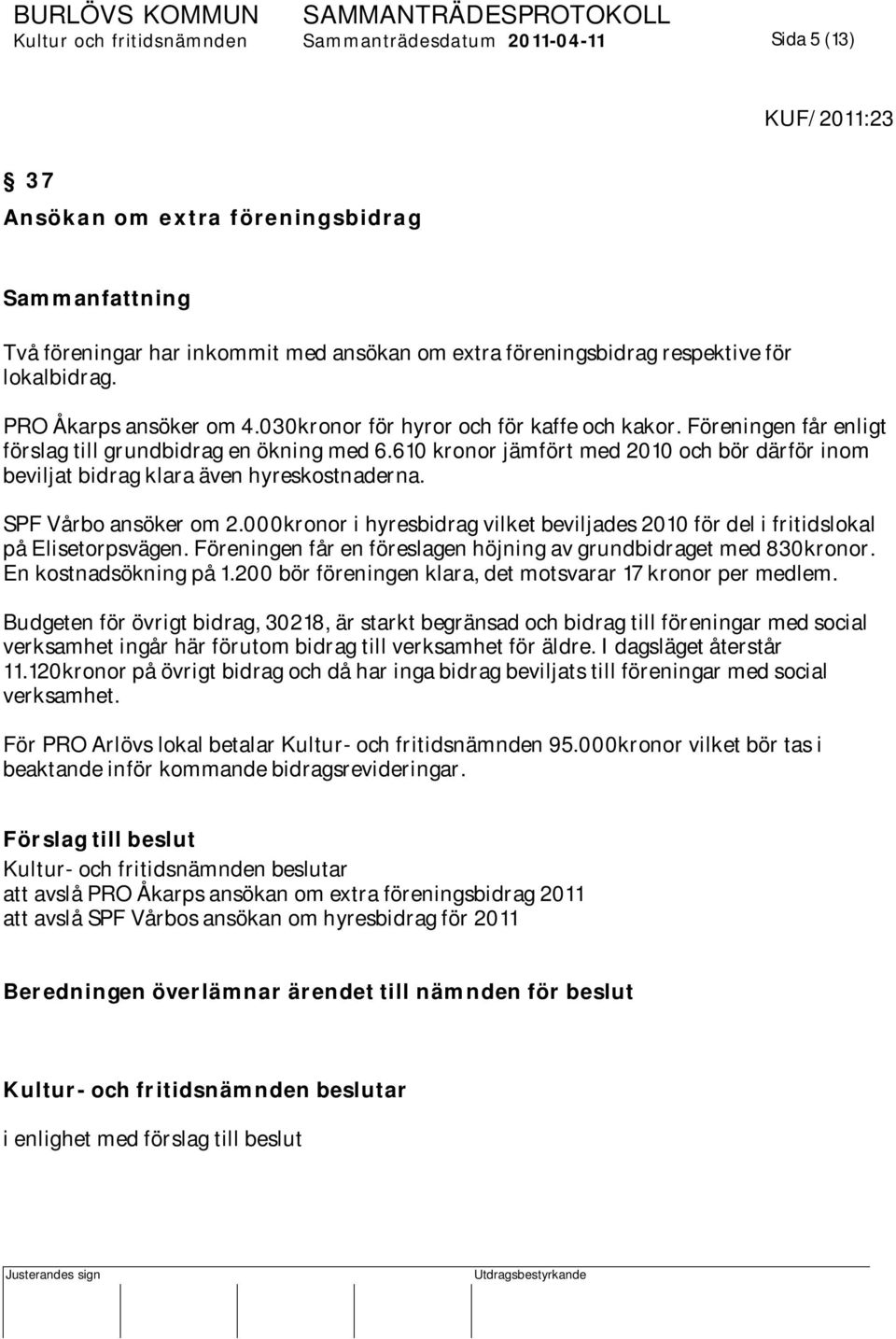 610 kronor jämfört med 2010 och bör därför inom beviljat bidrag klara även hyreskostnaderna. SPF Vårbo ansöker om 2.