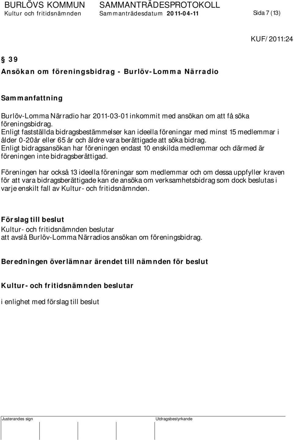 Enligt bidragsansökan har föreningen endast 10 enskilda medlemmar och därmed är föreningen inte bidragsberättigad.