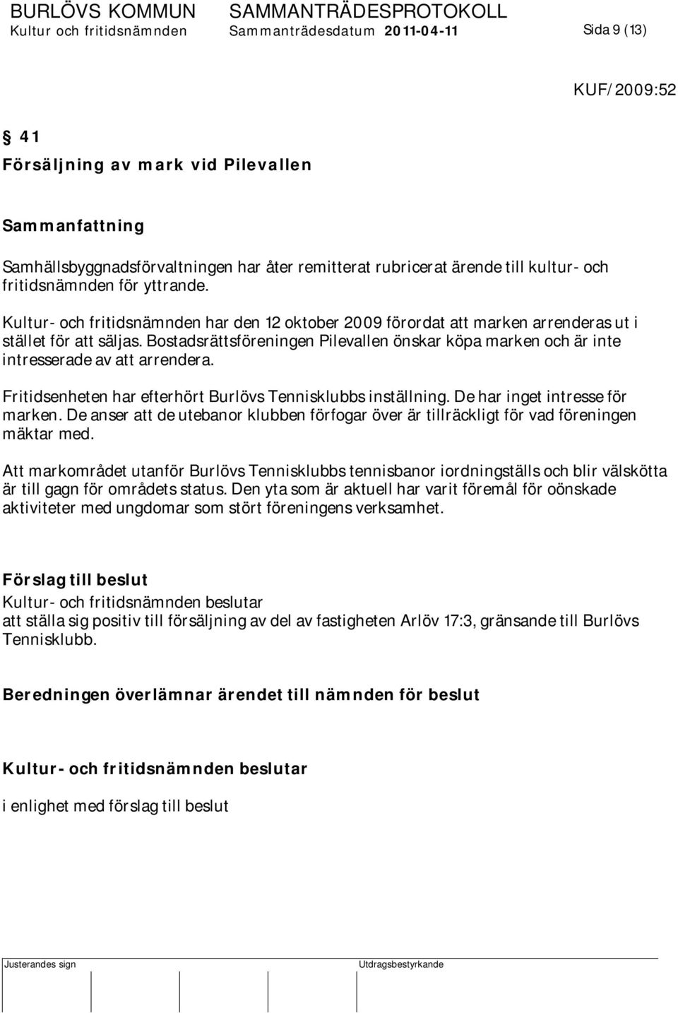 Bostadsrättsföreningen Pilevallen önskar köpa marken och är inte intresserade av att arrendera. Fritidsenheten har efterhört Burlövs Tennisklubbs inställning. De har inget intresse för marken.