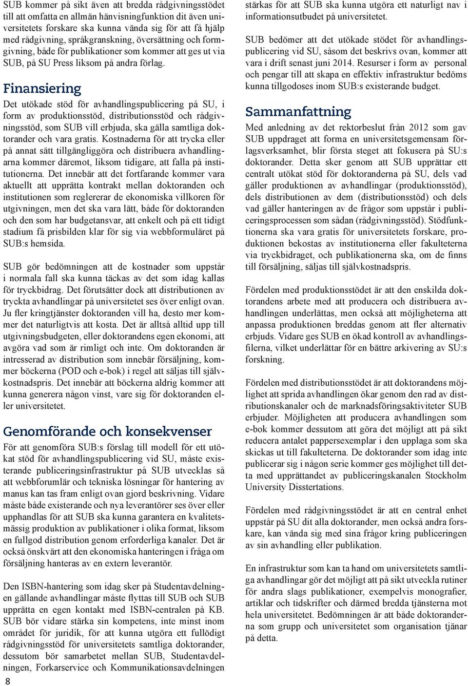 Finansiering Det utökade stöd för avhandlingspublicering på SU, i form av produktionsstöd, distributionsstöd och rådgivningsstöd, som SUB vill erbjuda, ska gälla samtliga doktorander och vara gratis.