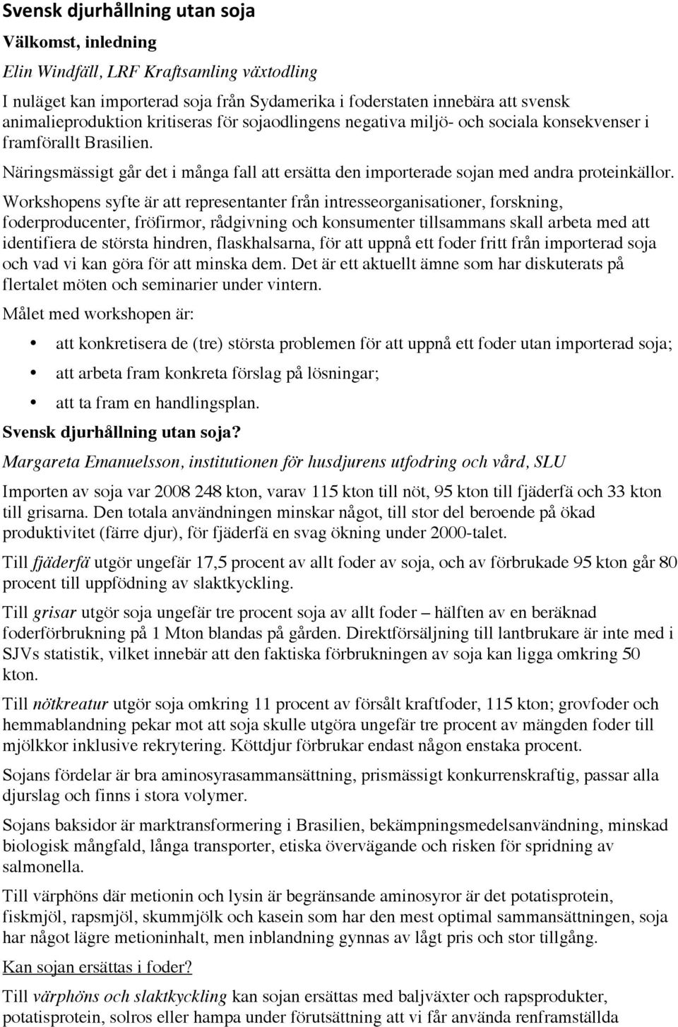 Workshopens syfte är att representanter från intresseorganisationer, forskning, foderproducenter, fröfirmor, rådgivning och konsumenter tillsammans skall arbeta med att identifiera de största