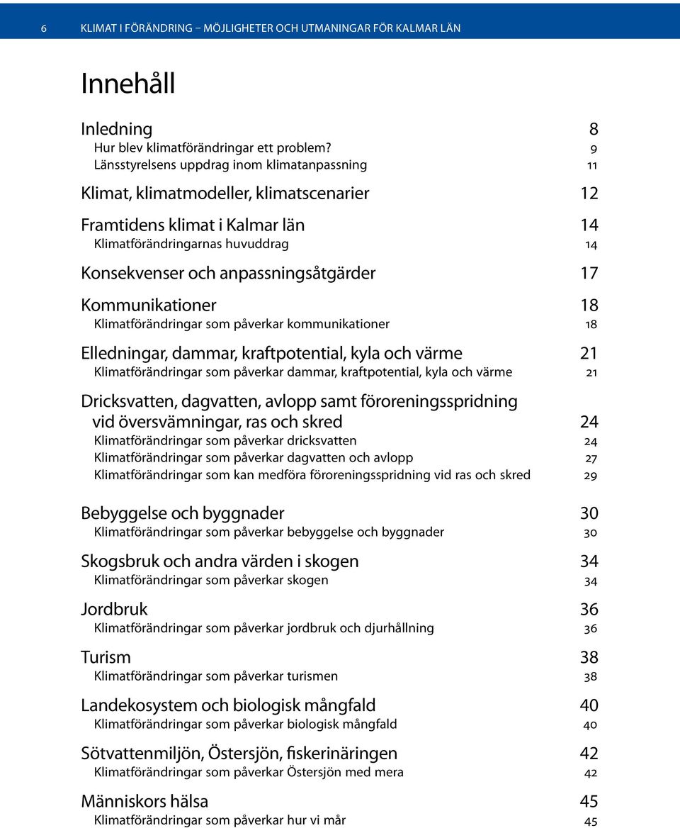 17 Kommunikationer 18 Klimatförändringar som påverkar kommunikationer 18 Elledningar, dammar, kraftpotential, kyla och värme 21 Klimatförändringar som påverkar dammar, kraftpotential, kyla och värme